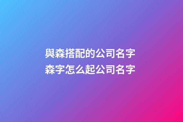 與森搭配的公司名字 森字怎么起公司名字-第1張-公司起名-玄機(jī)派